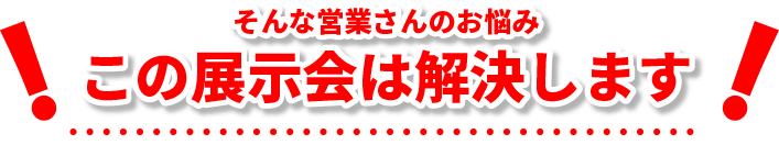 そんな営業さんのお悩みこの展示会は解決します