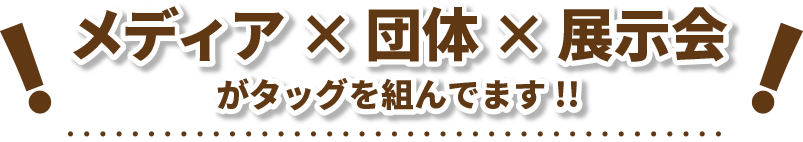 メディア×団体×展示会がタッグを組んでます！